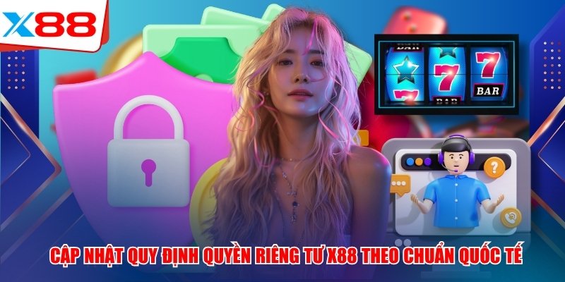 Cập Nhật Quy Định Quyền Riêng Tư X88 Theo Chuẩn Quốc Tế