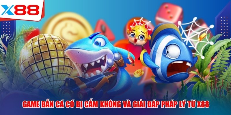 Game Bắn Cá X88 Có Bị Cấm Không Và Giải Đáp Pháp Lý Chi Tiết