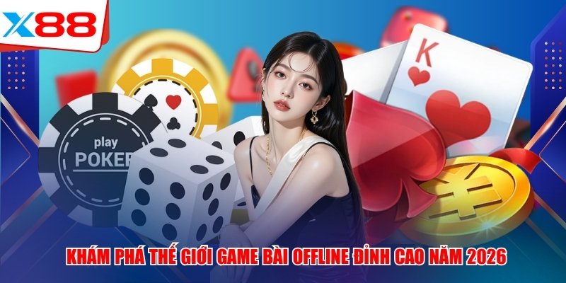 Khám Phá Thế Giới Game Bài Offline X88 Đỉnh Cao Năm 2026