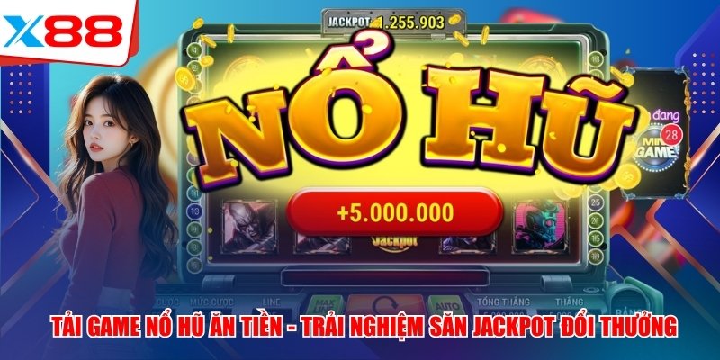 Tải Game Nổ Hũ Ăn Tiền X88 - Trải Nghiệm Săn Jackpot Đổi Thưởng
