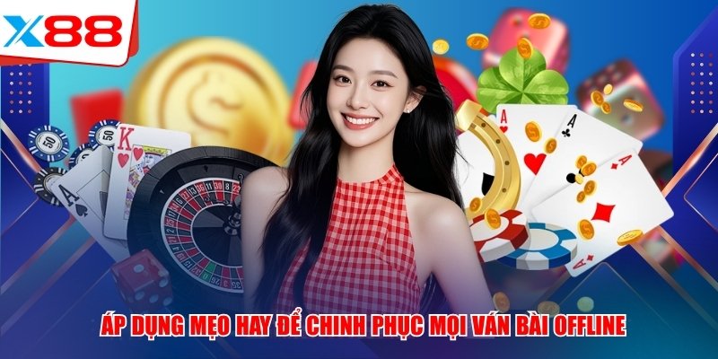 Áp dụng mẹo hay để chinh phục mọi ván bài offline