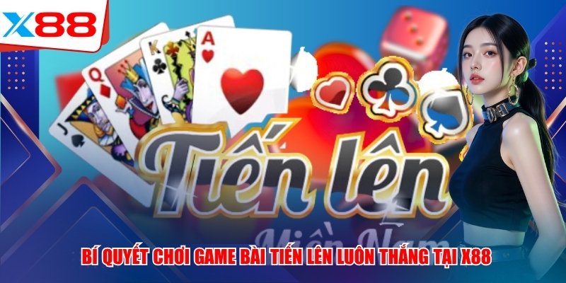 Bí Quyết Chơi Game Bài Tiến Lên X88 Luôn Thắng