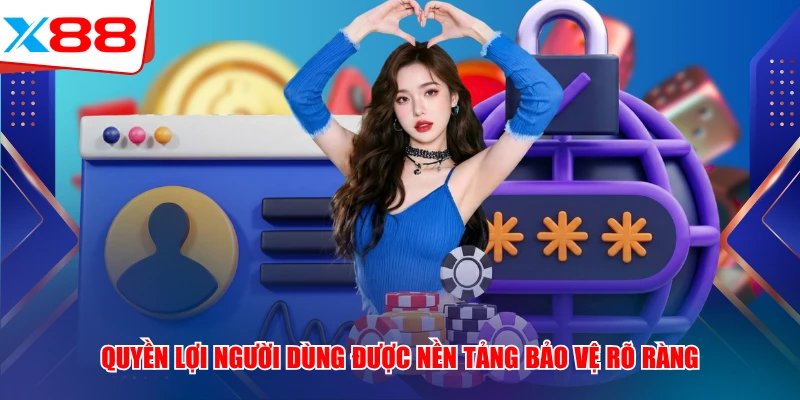 Quyền lợi người dùng được nền tảng bảo vệ rõ ràng