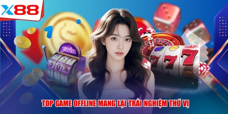 Top game offline mang lại trải nghiệm thú vị